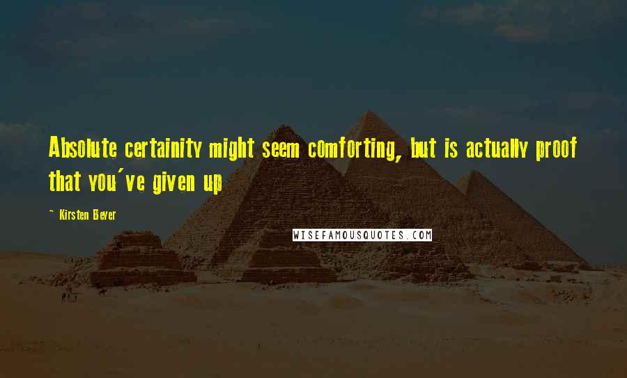 Kirsten Beyer quotes: Absolute certainity might seem comforting, but is actually proof that you've given up