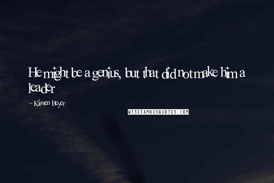 Kirsten Beyer quotes: He might be a genius, but that did not make him a leader Kirsten Beyer quotes: He might be a genius, but that did not make him a leader