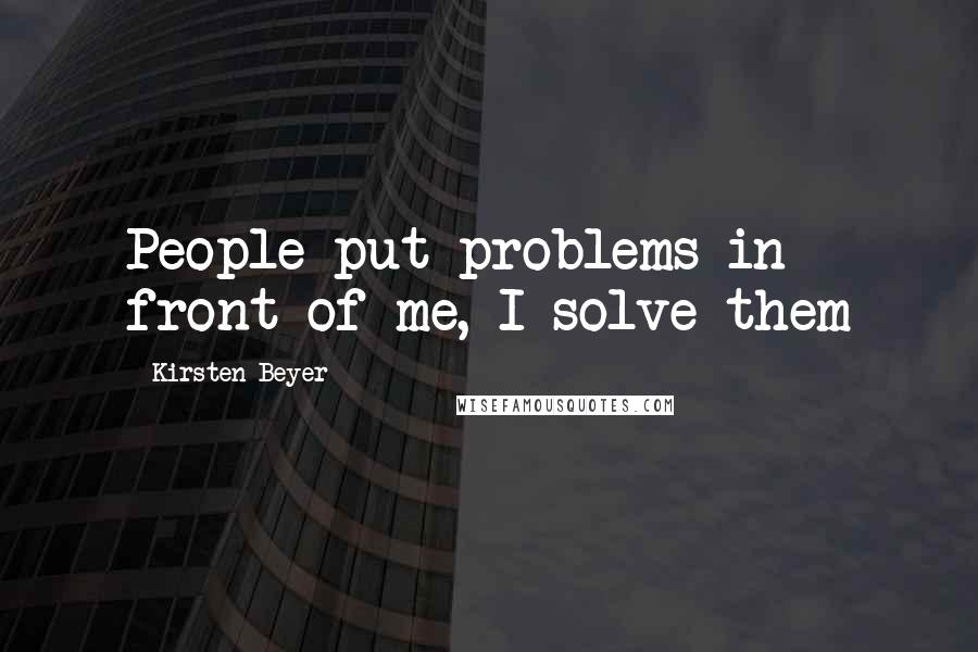 Kirsten Beyer quotes: People put problems in front of me, I solve them Kirsten Beyer quotes: People put problems in front of me, I solve them