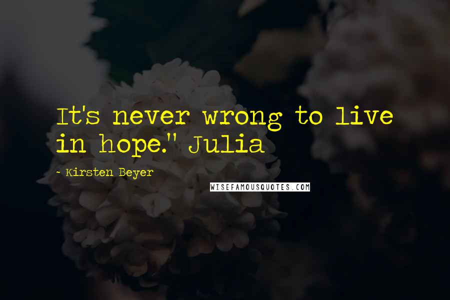 Kirsten Beyer quotes: It's never wrong to live in hope." Julia Kirsten Beyer quotes: It's never wrong to live in hope." Julia