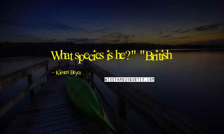 Kirsten Beyer quotes: What species is he?" "British Kirsten Beyer quotes: What species is he?" "British