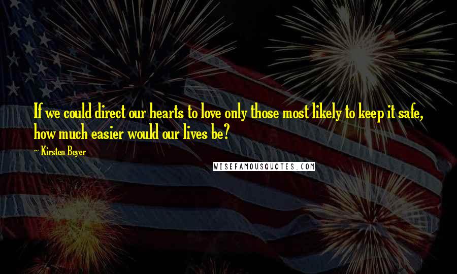 Kirsten Beyer quotes: If we could direct our hearts to love only those most likely to keep it safe, how much easier would our lives be?