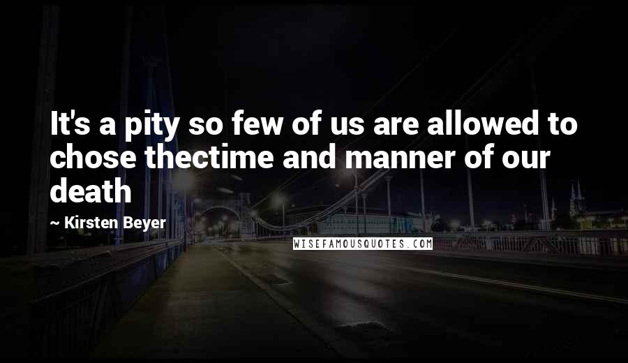 Kirsten Beyer quotes: It's a pity so few of us are allowed to chose thectime and manner of our death