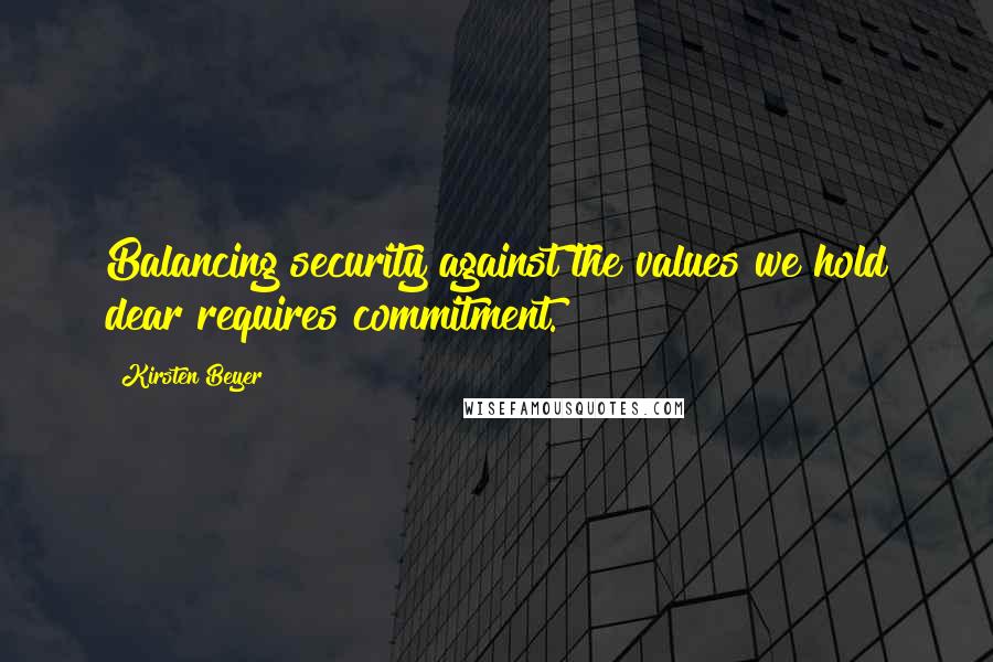 Kirsten Beyer quotes: Balancing security against the values we hold dear requires commitment. Kirsten Beyer quotes: Balancing security against the values we hold dear requires commitment.