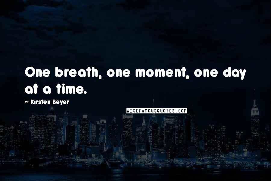Kirsten Beyer quotes: One breath, one moment, one day at a time. Kirsten Beyer quotes: One breath, one moment, one day at a time.