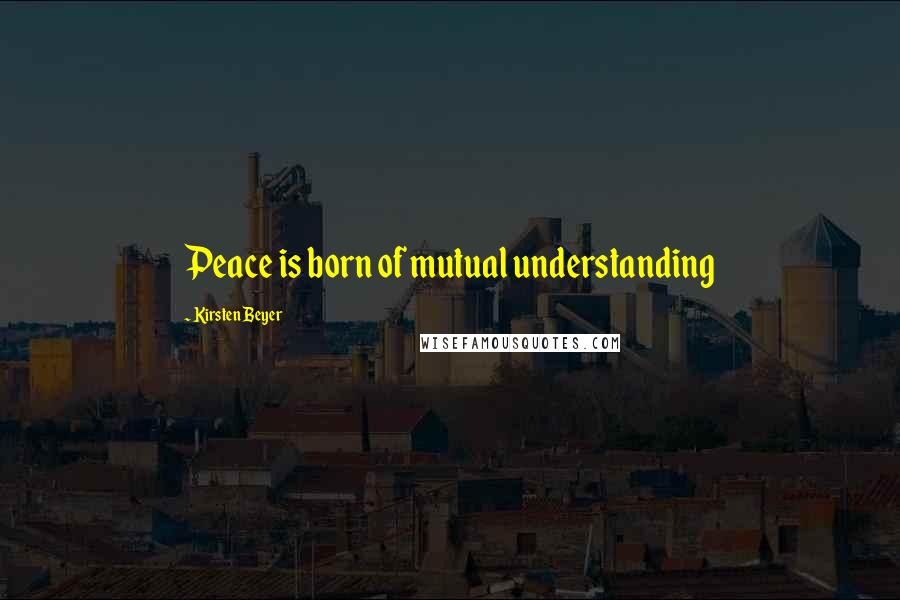 Kirsten Beyer quotes: Peace is born of mutual understanding Kirsten Beyer quotes: Peace is born of mutual understanding