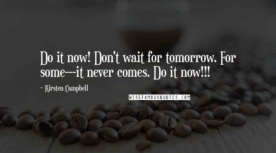 Kirsten Campbell quotes: Do it now! Don't wait for tomorrow. For some---it never comes. Do it now!!!