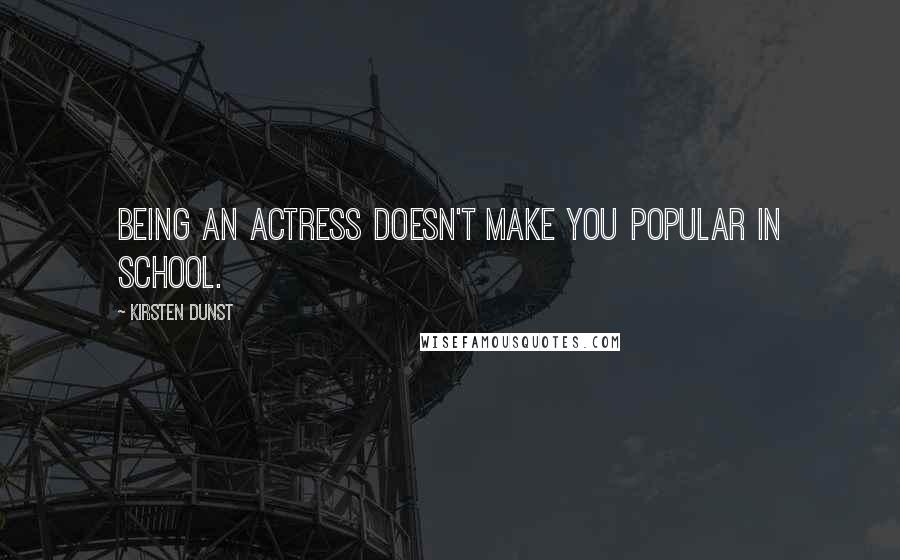 Kirsten Dunst quotes: Being an actress doesn't make you popular in school.