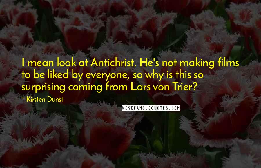 Kirsten Dunst quotes: I mean look at Antichrist. He's not making films to be liked by everyone, so why is this so surprising coming from Lars von Trier?