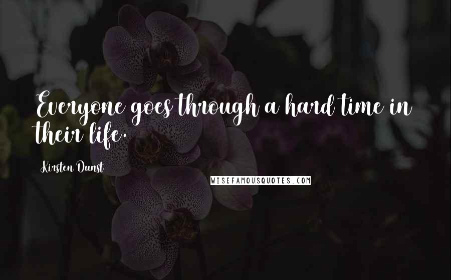 Kirsten Dunst quotes: Everyone goes through a hard time in their life.