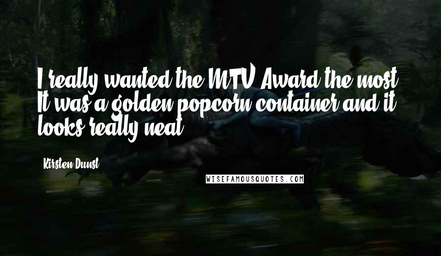 Kirsten Dunst quotes: I really wanted the MTV Award the most, It was a golden popcorn container and it looks really neat.