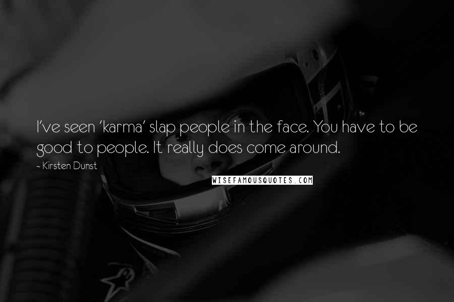 Kirsten Dunst quotes: I've seen 'karma' slap people in the face. You have to be good to people. It really does come around. Kirsten Dunst quotes: I've seen 'karma' slap people in the face. You have to be good to people. It really does come around.