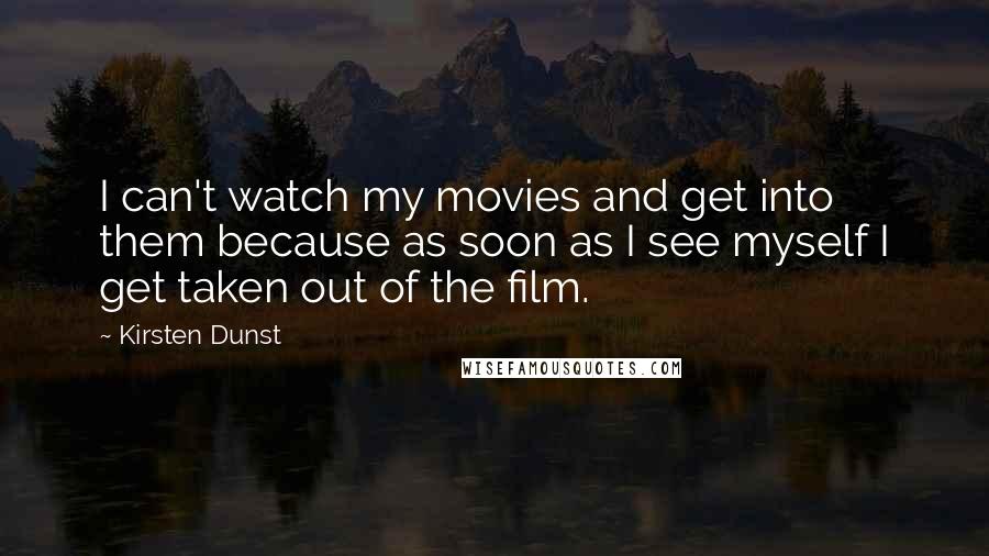 Kirsten Dunst quotes: I can't watch my movies and get into them because as soon as I see myself I get taken out of the film.