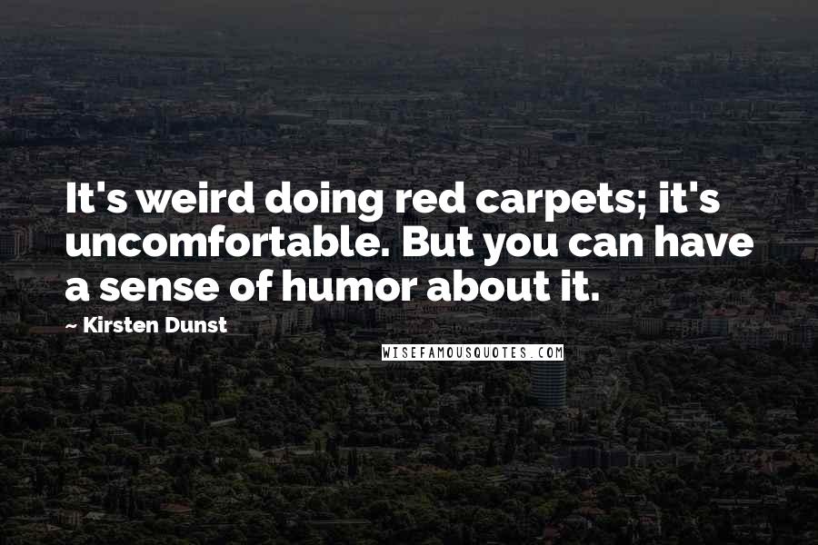 Kirsten Dunst quotes: It's weird doing red carpets; it's uncomfortable. But you can have a sense of humor about it.
