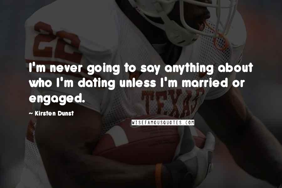 Kirsten Dunst quotes: I'm never going to say anything about who I'm dating unless I'm married or engaged.