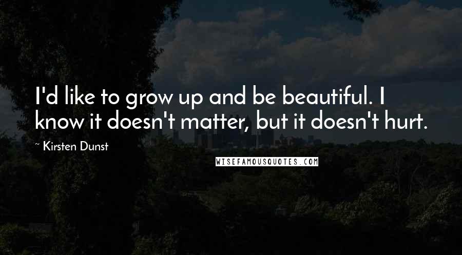 Kirsten Dunst quotes: I'd like to grow up and be beautiful. I know it doesn't matter, but it doesn't hurt.