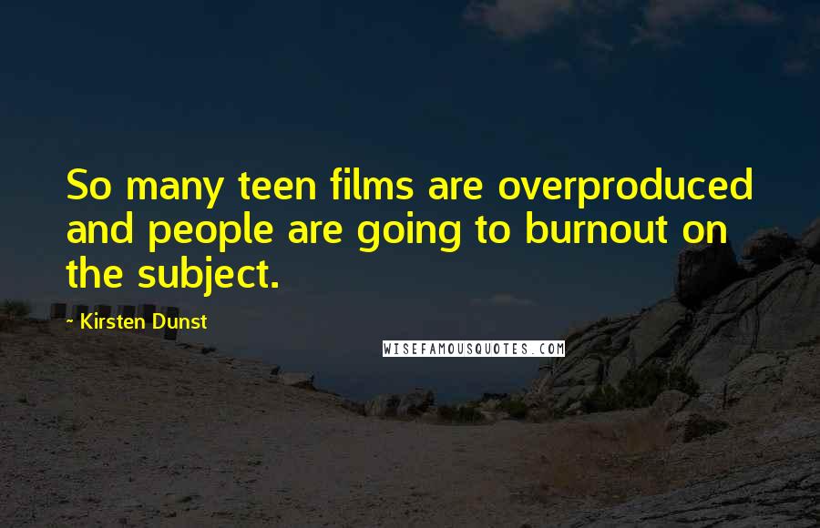Kirsten Dunst quotes: So many teen films are overproduced and people are going to burnout on the subject.