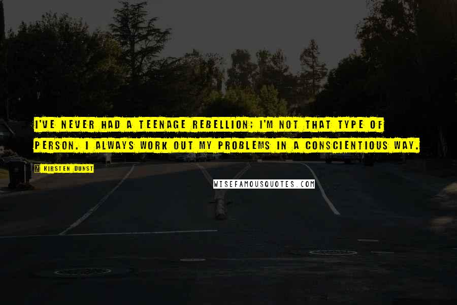 Kirsten Dunst quotes: I've never had a teenage rebellion; I'm not that type of person. I always work out my problems in a conscientious way. Kirsten Dunst quotes: I've never had a teenage rebellion; I'm not that type of person. I always work out my problems in a conscientious way.