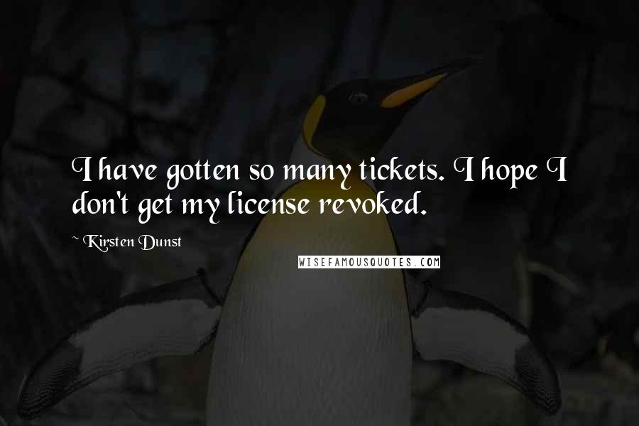 Kirsten Dunst quotes: I have gotten so many tickets. I hope I don't get my license revoked.