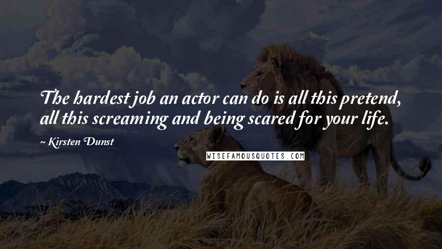 Kirsten Dunst quotes: The hardest job an actor can do is all this pretend, all this screaming and being scared for your life.