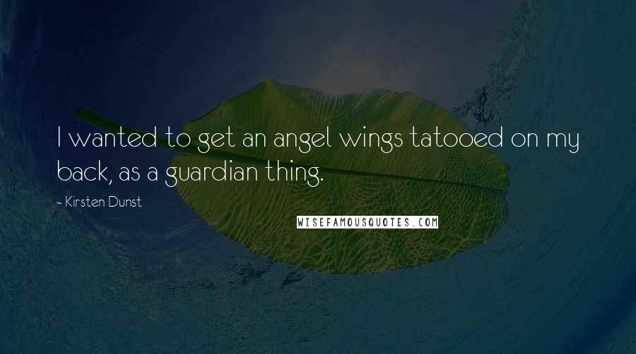 Kirsten Dunst quotes: I wanted to get an angel wings tatooed on my back, as a guardian thing.