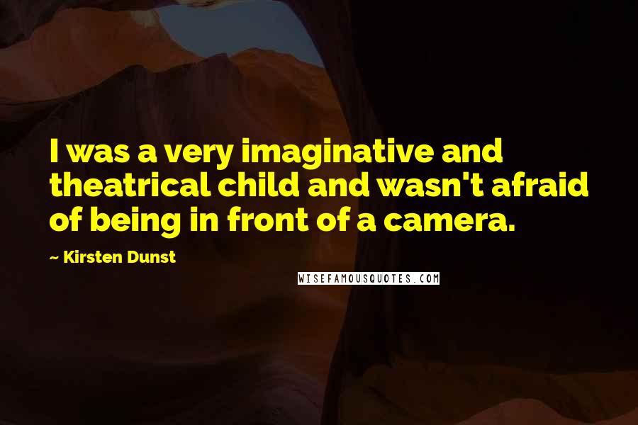 Kirsten Dunst quotes: I was a very imaginative and theatrical child and wasn't afraid of being in front of a camera.
