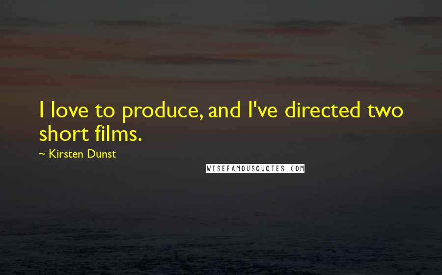 Kirsten Dunst quotes: I love to produce, and I've directed two short films.