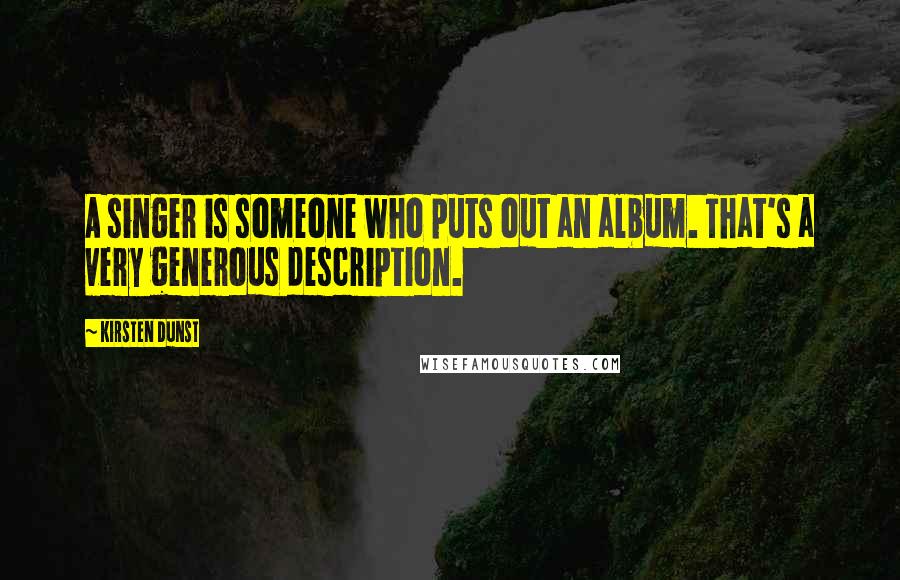 Kirsten Dunst quotes: A singer is someone who puts out an album. That's a very generous description.