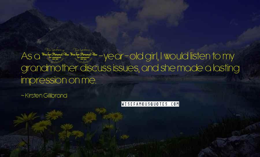 Kirsten Gillibrand quotes: As a 10-year-old girl, I would listen to my grandmother discuss issues, and she made a lasting impression on me. Kirsten Gillibrand quotes: As a 10-year-old girl, I would listen to my grandmother discuss issues, and she made a lasting impression on me.