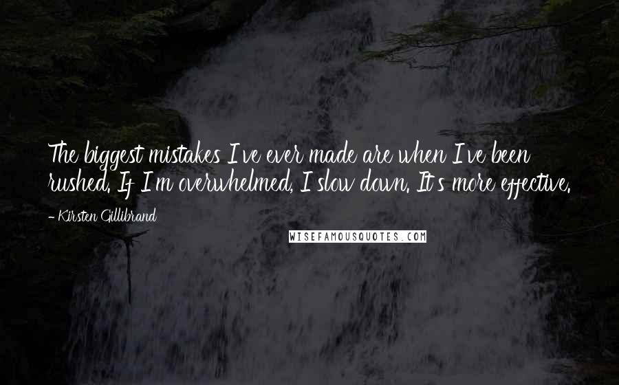 Kirsten Gillibrand quotes: The biggest mistakes I've ever made are when I've been rushed. If I'm overwhelmed, I slow down. It's more effective. Kirsten Gillibrand quotes: The biggest mistakes I've ever made are when I've been rushed. If I'm overwhelmed, I slow down. It's more effective.