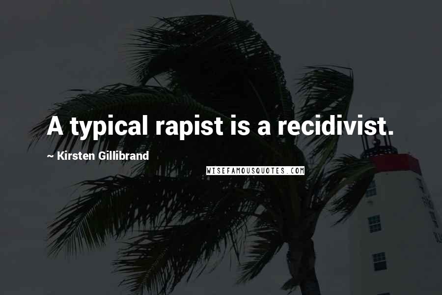 Kirsten Gillibrand quotes: A typical rapist is a recidivist.