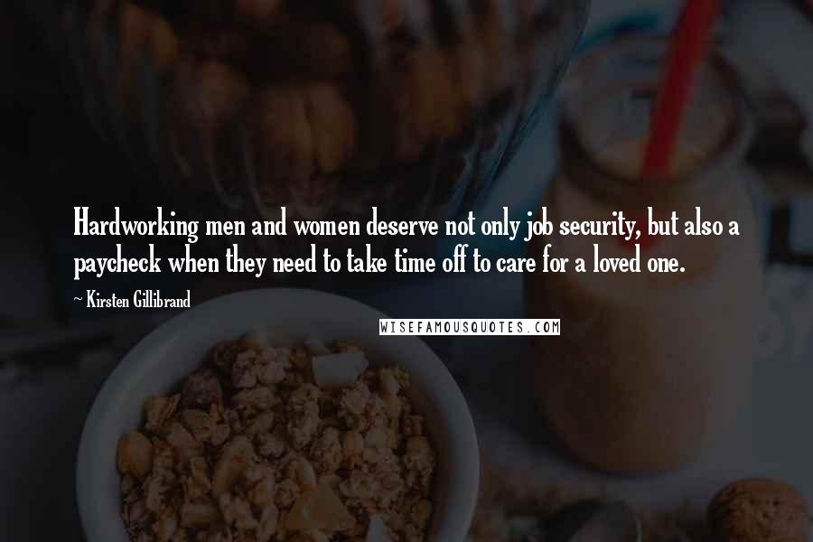 Kirsten Gillibrand quotes: Hardworking men and women deserve not only job security, but also a paycheck when they need to take time off to care for a loved one. Kirsten Gillibrand quotes: Hardworking men and women deserve not only job security, but also a paycheck when they need to take time off to care for a loved one.
