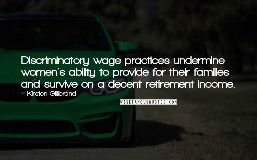 Kirsten Gillibrand quotes: Discriminatory wage practices undermine women's ability to provide for their families and survive on a decent retirement income. Kirsten Gillibrand quotes: Discriminatory wage practices undermine women's ability to provide for their families and survive on a decent retirement income.