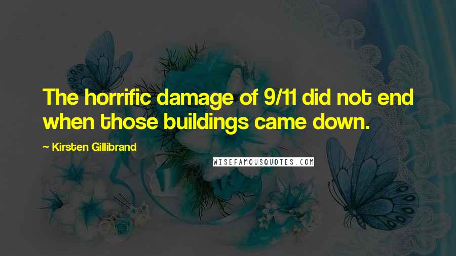 Kirsten Gillibrand quotes: The horrific damage of 9/11 did not end when those buildings came down.