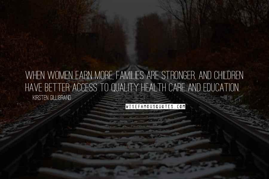 Kirsten Gillibrand quotes: When women earn more, families are stronger, and children have better access to quality health care and education.