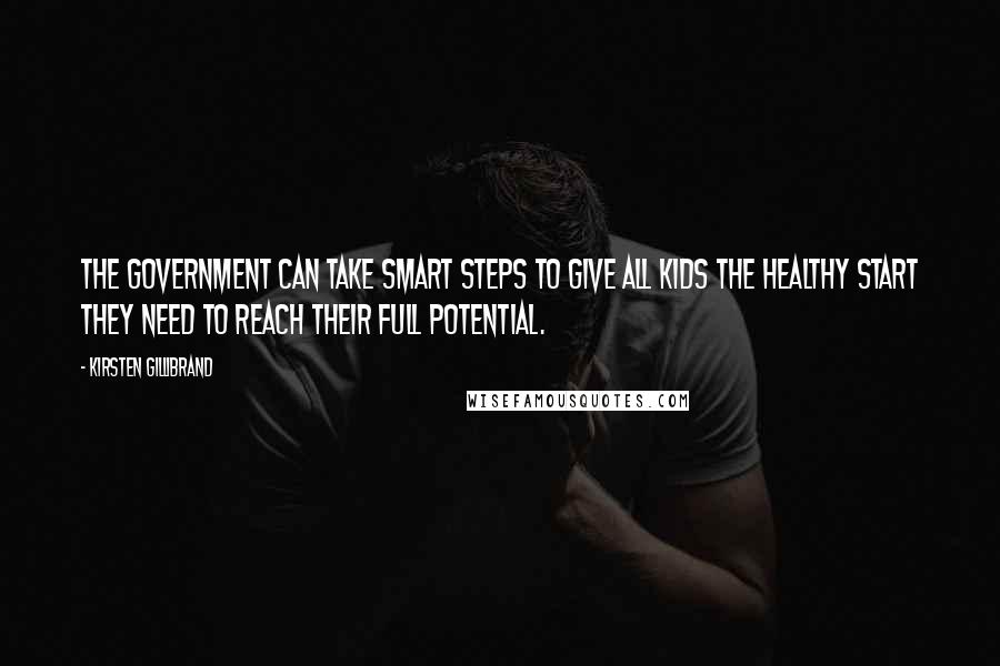 Kirsten Gillibrand quotes: The government can take smart steps to give all kids the healthy start they need to reach their full potential. Kirsten Gillibrand quotes: The government can take smart steps to give all kids the healthy start they need to reach their full potential.