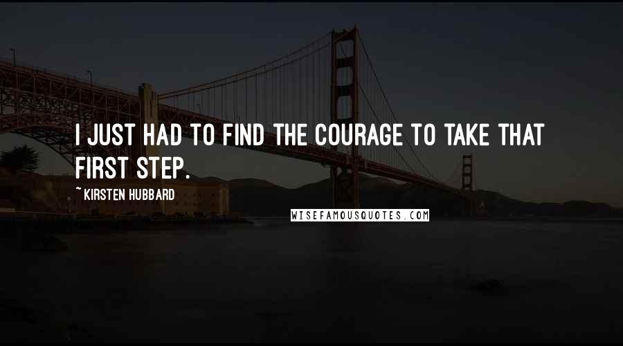 Kirsten Hubbard quotes: I just had to find the courage to take that first step.