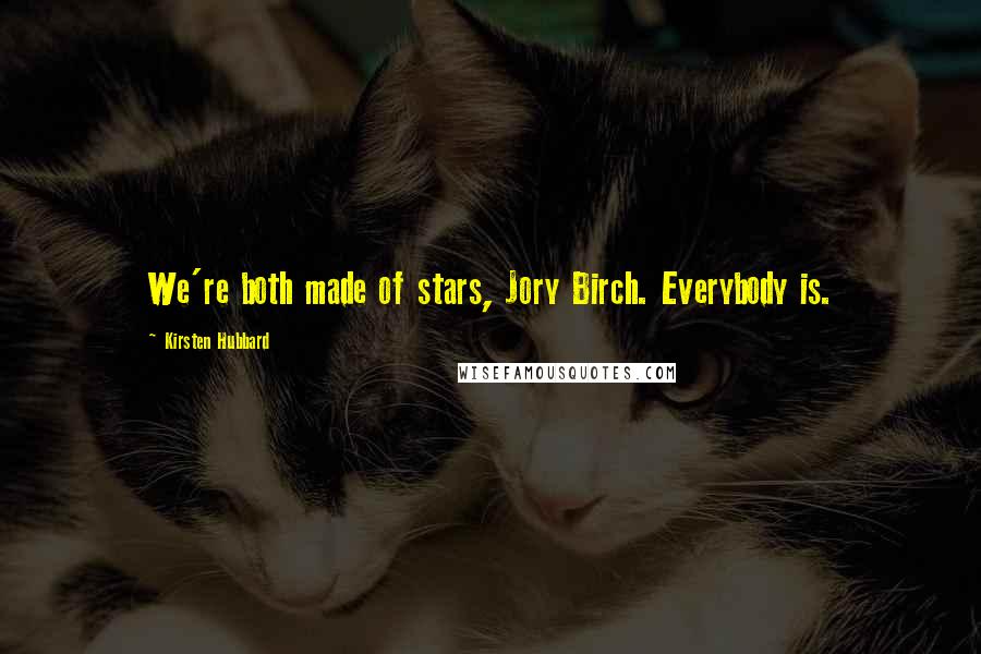 Kirsten Hubbard quotes: We're both made of stars, Jory Birch. Everybody is.