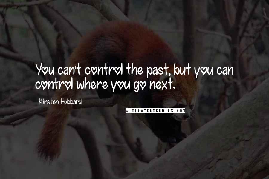 Kirsten Hubbard quotes: You can't control the past, but you can control where you go next.