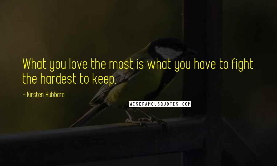 Kirsten Hubbard quotes: What you love the most is what you have to fight the hardest to keep.