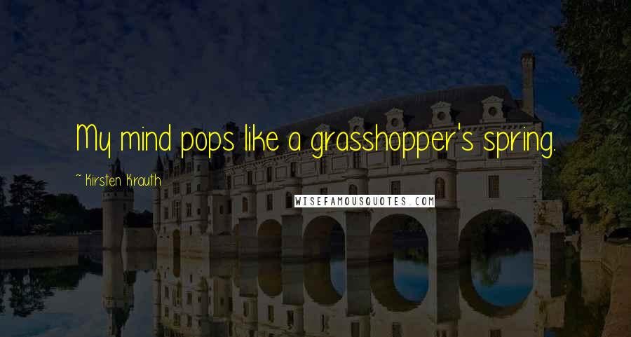 Kirsten Krauth quotes: My mind pops like a grasshopper's spring.