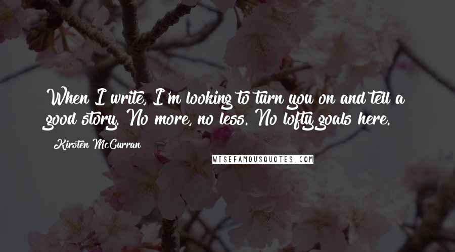 Kirsten McCurran quotes: When I write, I'm looking to turn you on and tell a good story. No more, no less. No lofty goals here.