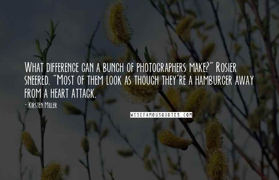 Kirsten Miller quotes: What difference can a bunch of photographers make?" Rosier sneered. "Most of them look as though they're a hamburger away from a heart attack.