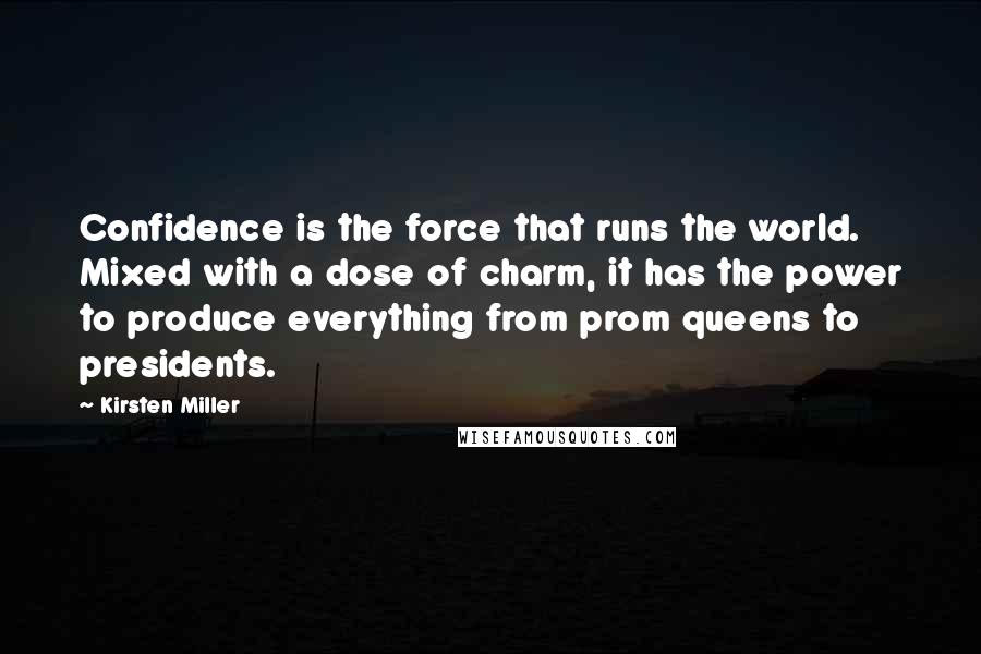 Kirsten Miller quotes: Confidence is the force that runs the world. Mixed with a dose of charm, it has the power to produce everything from prom queens to presidents.
