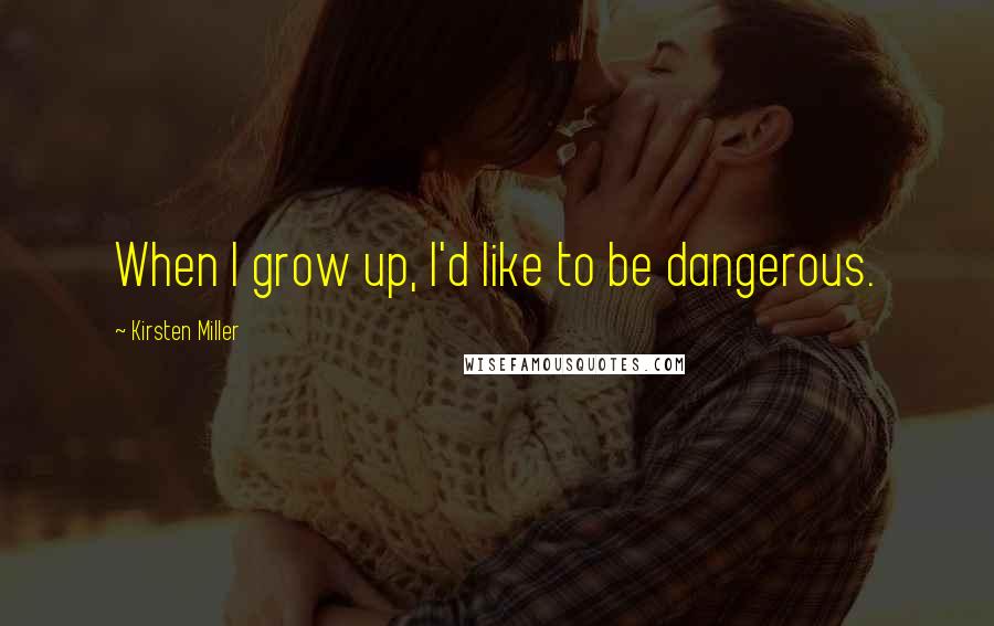 Kirsten Miller quotes: When I grow up, I'd like to be dangerous.