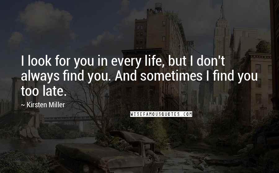 Kirsten Miller quotes: I look for you in every life, but I don't always find you. And sometimes I find you too late.