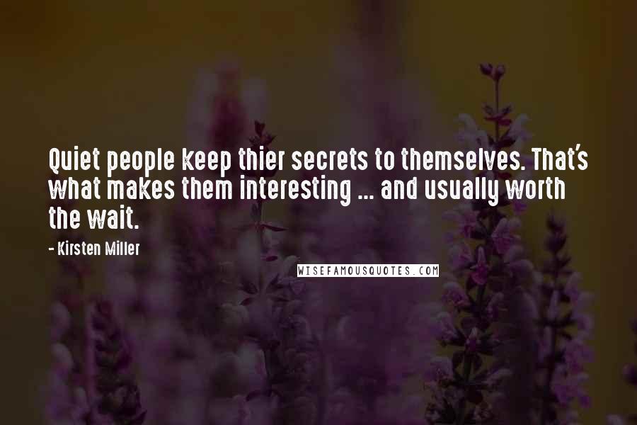 Kirsten Miller quotes: Quiet people keep thier secrets to themselves. That's what makes them interesting ... and usually worth the wait.