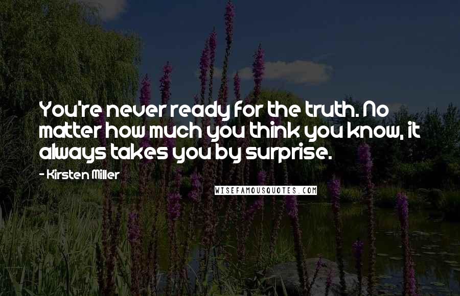 Kirsten Miller quotes: You're never ready for the truth. No matter how much you think you know, it always takes you by surprise.