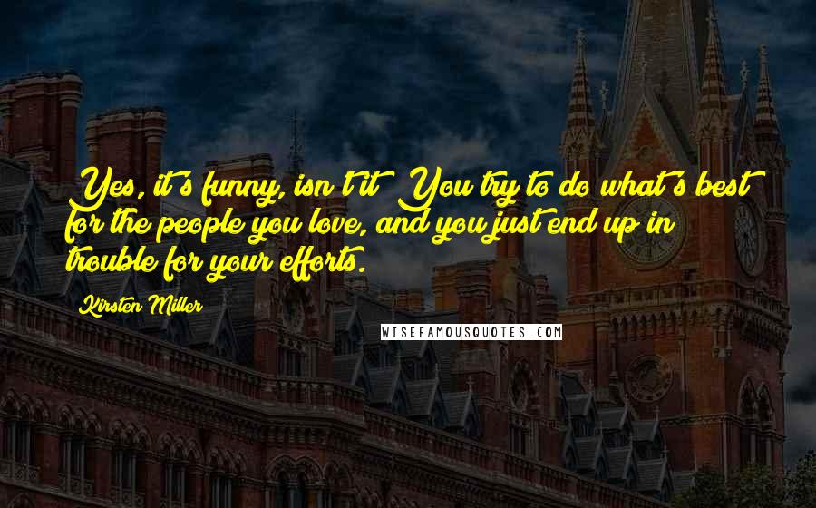 Kirsten Miller quotes: Yes, it's funny, isn't it? You try to do what's best for the people you love, and you just end up in trouble for your efforts.