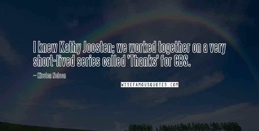 Kirsten Nelson quotes: I knew Kathy Joosten; we worked together on a very short-lived series called 'Thanks' for CBS.